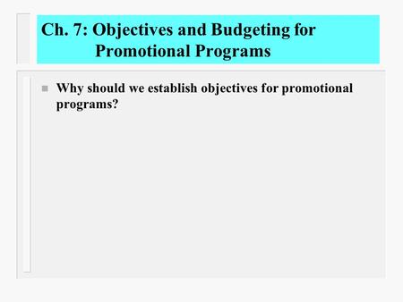Ch. 7: Objectives and Budgeting for Promotional Programs n Why should we establish objectives for promotional programs?
