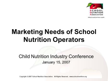 Copyright © 2007 School Nutrition Association. All Rights Reserved. www.schoolnutrition.org Marketing Needs of School Nutrition Operators Child Nutrition.