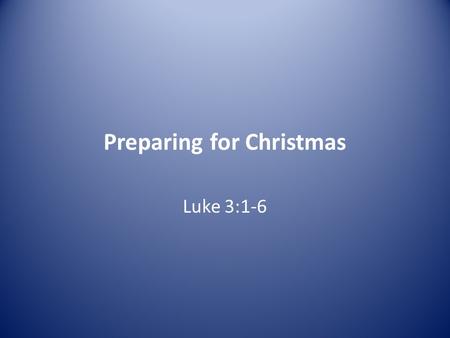 Preparing for Christmas Luke 3:1-6. 1 In the fifteenth year of the reign of Tiberius Caesar—when Pontius Pilate was governor of Judea, Herod tetrarch.