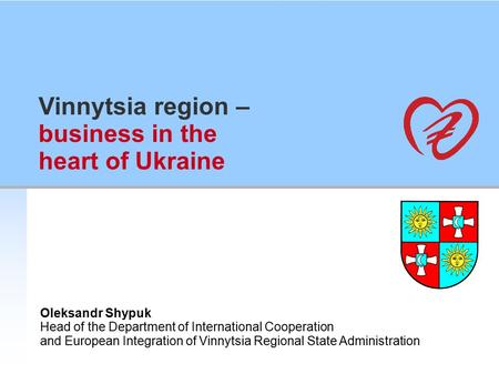 Vinnytsia region – business in the heart of Ukraine Oleksandr Shypuk Head of the Department of International Cooperation and European Integration of Vinnytsia.