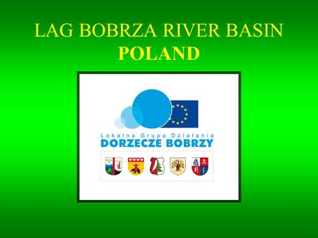 LAG BOBRZA RIVER BASIN POLAND. LOCATION LAG is situated in the south-east Poland. From the south it neighbours with Kielce, a two-hundred-thousand city.