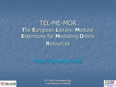 IST Call 5 Information Day, Luxembourg, 16 June 05 TEL-ME-MOR The European Library: Modular Extensions for Mediating Online Resources