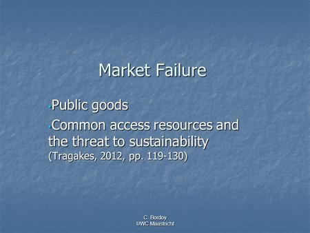 C. Bordoy UWC Maastricht Market Failure Public goods Public goods Common access resources and the threat to sustainability (Tragakes, 2012, pp. 119-130)