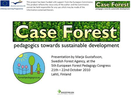 Presentation by Marja Gustafsson, Swedish Forest Agency, at the 5th European Forest Pedagogy Congress 21th – 22nd October 2010 Lahti, Finland This project.