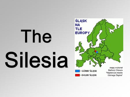 The Silesia. Silesia The beginning of urban settlement in Upper Silesia dates back to the 13th century. People cannot believe that towns such as Gliwice.