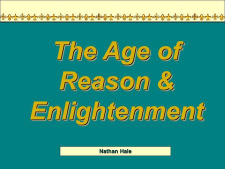 Nathan Hale The Age of Reason & Enlightenment Your Thoughts… In nature, man is naturally good Morality is proof of man’s divine creation A persons freedom.