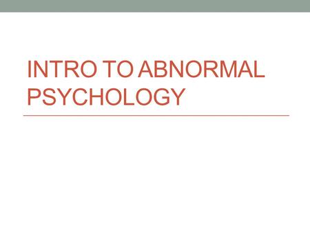 INTRO TO ABNORMAL PSYCHOLOGY. Defining Psychological Disorders Psychological Disorders: patterns of behaviors and/or cognition that fit the three Ds (deviant,