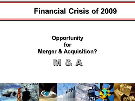 M & A Opportunity for Merger & Acquisition? Opportunity for Merger & Acquisition? Financial Crisis of 2009.