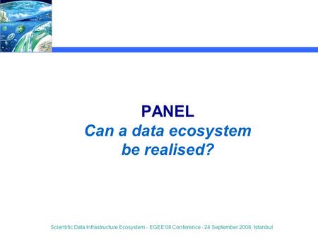 Scientific Data Infrastructure Ecosystem - EGEE'08 Conference - 24 September 2008, Istanbul PANEL Can a data ecosystem be realised?