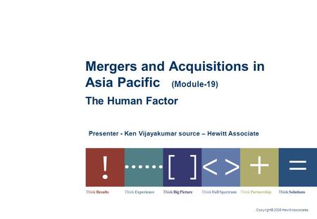 Copyright© 2006 Hewitt Associates Presenter - Ken Vijayakumar source – Hewitt Associate Mergers and Acquisitions in Asia Pacific (Module-19) The Human.
