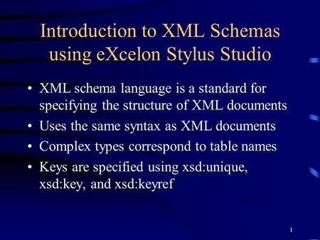 1 Introduction to XML Schemas using eXcelon Stylus Studio XML schema language is a standard for specifying the structure of XML documents Uses the same.
