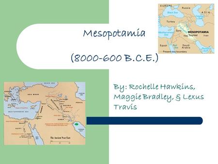 Mesopotamia (8000-600 B.C.E.) By: Rochelle Hawkins, Maggie Bradley, & Lexus Travis.