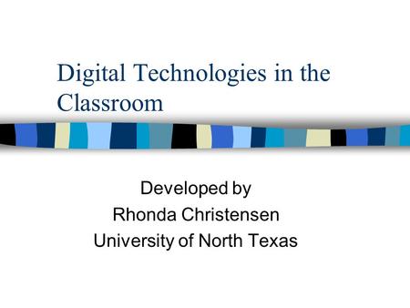 Digital Technologies in the Classroom Developed by Rhonda Christensen University of North Texas.