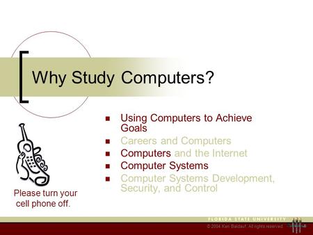 © 2004 Ken Baldauf, All rights reserved. Why Study Computers? Using Computers to Achieve Goals Careers and Computers Computers and the Internet Computer.