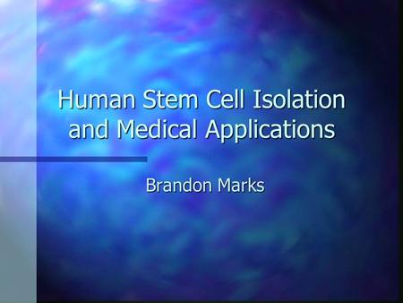 Human Stem Cell Isolation and Medical Applications Brandon Marks.