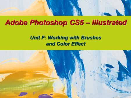 Adobe Photoshop CS5 – Illustrated Unit F: Working with Brushes and Color Effect.