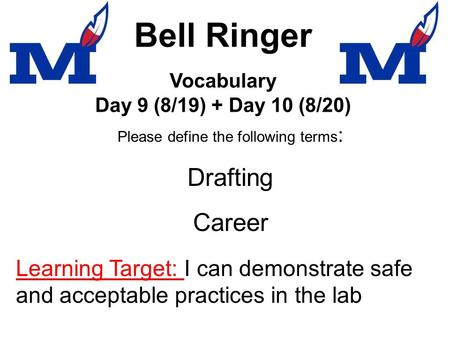 Bell Ringer Please define the following terms : Drafting Career Vocabulary Day 9 (8/19) + Day 10 (8/20) Learning Target: I can demonstrate safe and acceptable.