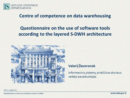 Www.stat.gov.lt 2014 m. rugsėjo 25 d. Questionnaire on the use of software tools in S-DWH Centre of competence on data warehousing Questionnaire on the.