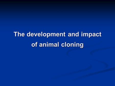 The development and impact of animal cloning. What is cloning ? Cloning is the process of creating an identical copy of an original. -Artificial Cloning.