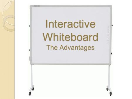 Interactive Whiteboard The Advantages They are great for demonstrations. The presenter can run the application while standing in front of the whiteboard.