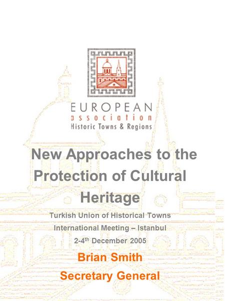 New Approaches to the Protection of Cultural Heritage Turkish Union of Historical Towns International Meeting – Istanbul 2-4 th December 2005 Brian Smith.