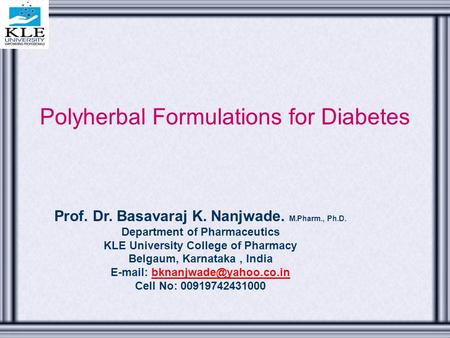 Polyherbal Formulations for Diabetes Prof. Dr. Basavaraj K. Nanjwade. M.Pharm., Ph.D. Department of Pharmaceutics KLE University College of Pharmacy Belgaum,