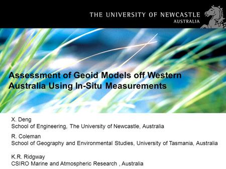 1 Assessment of Geoid Models off Western Australia Using In-Situ Measurements X. Deng School of Engineering, The University of Newcastle, Australia R.
