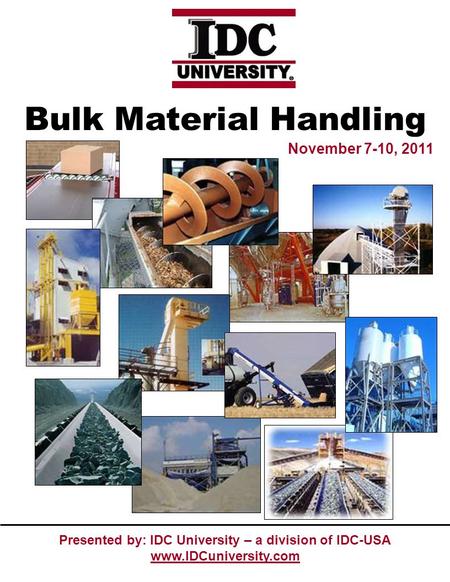 Presented by: IDC University – a division of IDC-USA www.IDCuniversity.com November 7-10, 2011 Bulk Material Handling.