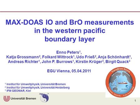 1 MAX-DOAS IO and BrO measurements in the western pacific boundary layer Enno Peters 1, Katja Grossmann 2, Folkard Wittrock 1, Udo Frieß 2, Anja Schönhardt.