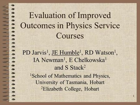 1 Evaluation of Improved Outcomes in Physics Service Courses PD Jarvis 1, JE Humble 1, RD Watson 1, IA Newman 1, E Chelkowska 1 and S Stack 2 1 School.