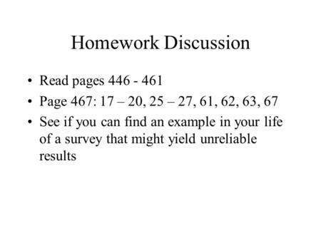 Homework Discussion Read pages 446 - 461 Page 467: 17 – 20, 25 – 27, 61, 62, 63, 67 See if you can find an example in your life of a survey that might.