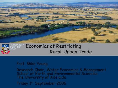 Economics of Restricting Rural-Urban Trade Prof. Mike Young Research Chair, Water Economics & Management School of Earth and Environmental Sciences The.