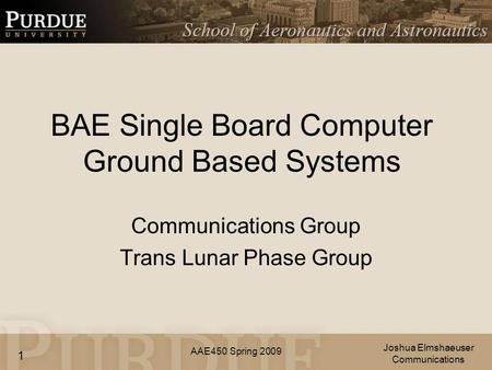 AAE450 Spring 2009 BAE Single Board Computer Ground Based Systems Communications Group Trans Lunar Phase Group Joshua Elmshaeuser Communications 1.
