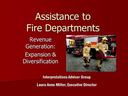 Assistance to Fire Departments Revenue Generation: Expansion & Diversification Interpretations Advisor Group Laura Anne Miller, Executive Director.