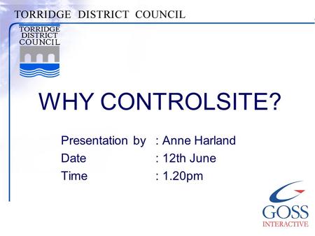 WHY CONTROLSITE? Presentation by: Anne Harland Date: 12th June Time: 1.20pm.