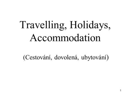 1 Travelling, Holidays, Accommodation (Cestování, dovolená, ubytování )