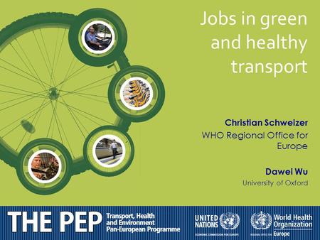 Christian Schweizer WHO Regional Office for Europe Dawei Wu University of Oxford Jobs in green and healthy transport.