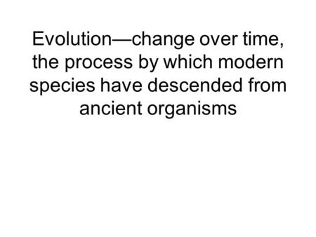 Evolution—change over time, the process by which modern species have descended from ancient organisms.