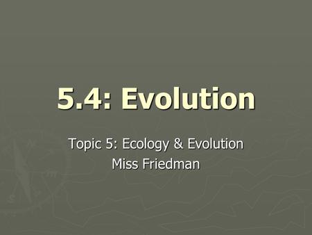 5.4: Evolution Topic 5: Ecology & Evolution Miss Friedman.