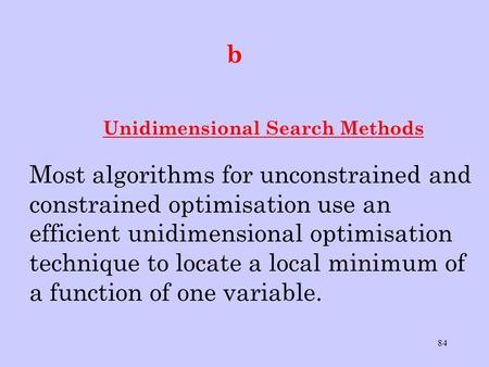 84 b Unidimensional Search Methods Most algorithms for unconstrained and constrained optimisation use an efficient unidimensional optimisation technique.