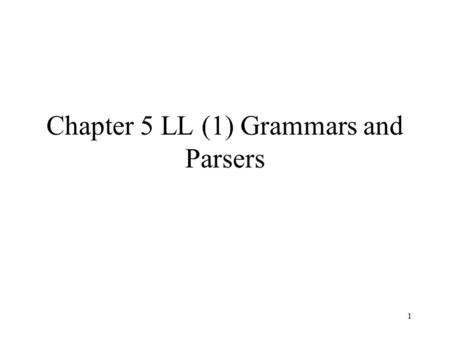 1 Chapter 5 LL (1) Grammars and Parsers. 2 Naming of parsing techniques The way to parse token sequence L: Leftmost R: Righmost Top-down  LL Bottom-up.