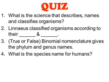 QUIZ What is the science that describes, names and classifies organisms? Linnaeus classified organisms according to their ______ & ______. (True or False)