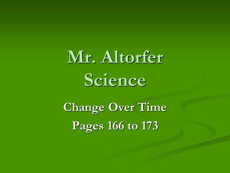 Mr. Altorfer Science Change Over Time Pages 166 to 173.