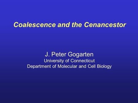 Coalescence and the Cenancestor J. Peter Gogarten University of Connecticut Department of Molecular and Cell Biology.