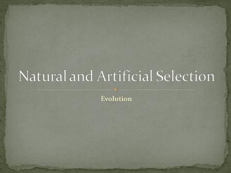 Evolution. Artificial selection- humans select which traits will be passed on Natural selection- the environment determines which traits will be passed.