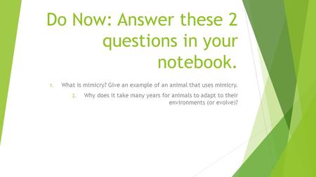Do Now: Answer these 2 questions in your notebook. 1. What is mimicry? Give an example of an animal that uses mimicry. 2. Why does it take many years for.