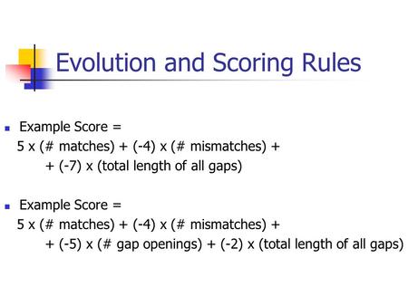 Evolution and Scoring Rules Example Score = 5 x (# matches) + (-4) x (# mismatches) + + (-7) x (total length of all gaps) Example Score = 5 x (# matches)