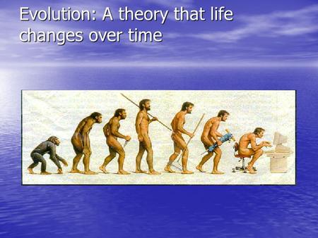 Evolution: A theory that life changes over time. Charles Darwin His five year voyage on the HMS Beagle led him to eventually develop the theory of evolution.