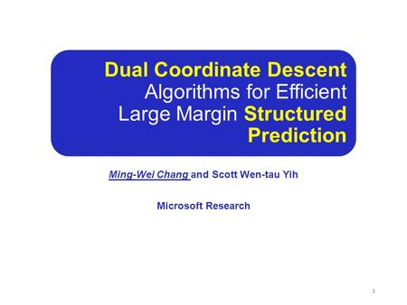 Dual Coordinate Descent Algorithms for Efficient Large Margin Structured Prediction Ming-Wei Chang and Scott Wen-tau Yih Microsoft Research 1.