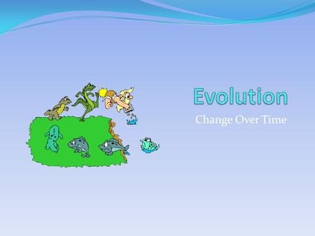 Change Over Time. Evolution Theory proposed by Charles Darwin Latin word meaning unfolding or opening out All living things on Earth are changed forms.